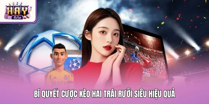 Bí quyết cược kèo hai trái rưỡi siêu hiệu quả
