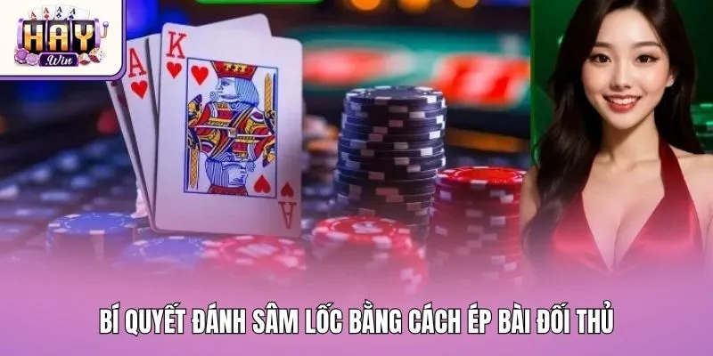 Bí quyết đánh Sâm Lốc bằng cách ép bài đối thủ