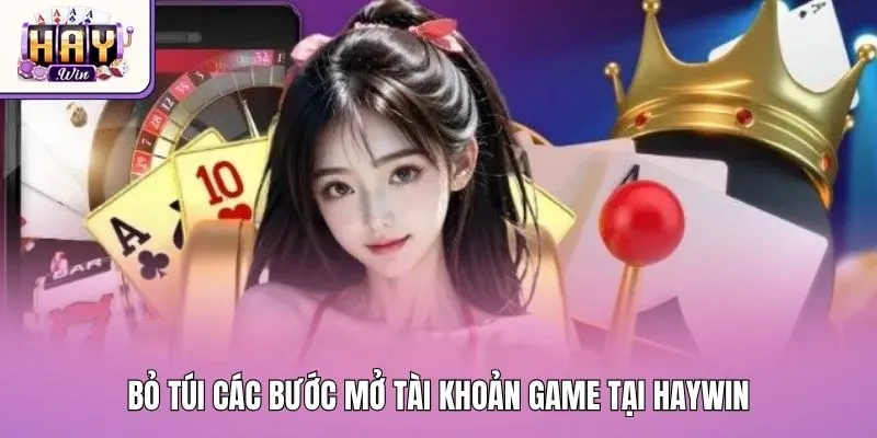 Bỏ túi các bước mở tài khoản game tại Haywin