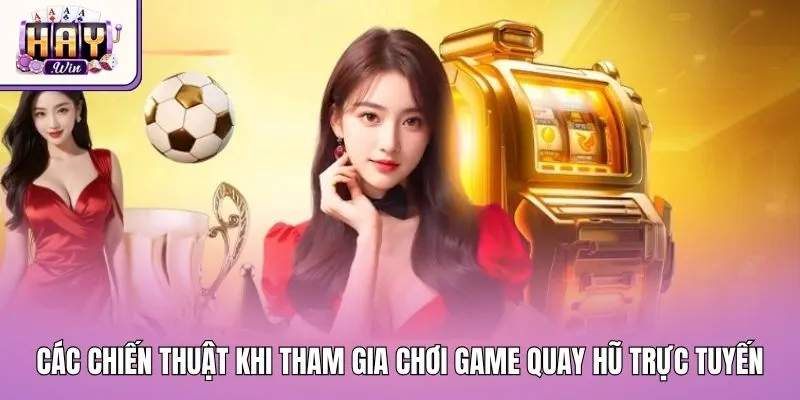 Các chiến thuật khi tham gia chơi game quay hũ trực tuyến