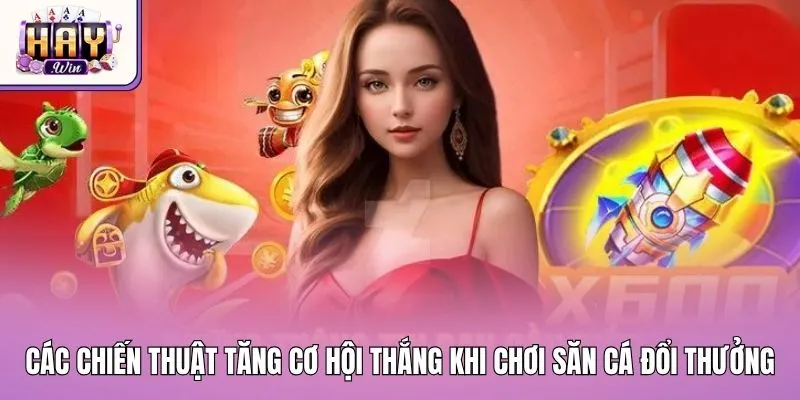 Các chiến thuật tăng cơ hội thắng khi chơi săn cá đổi thưởng
