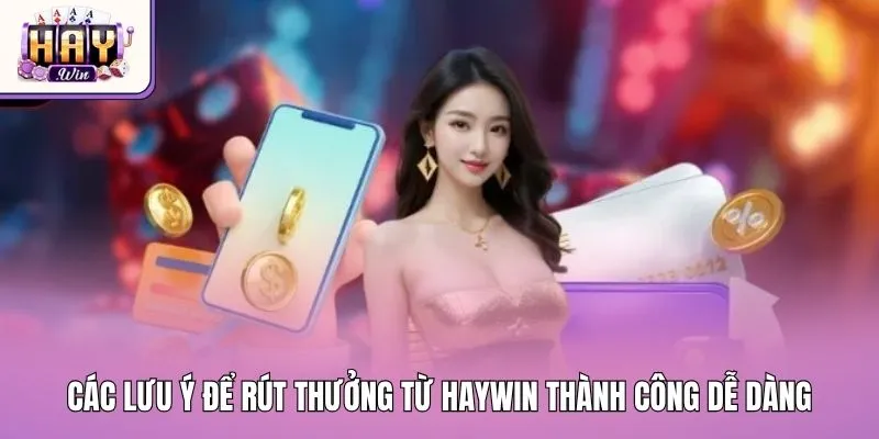 Các lưu ý để rút thưởng từ Haywin thành công dễ dàng