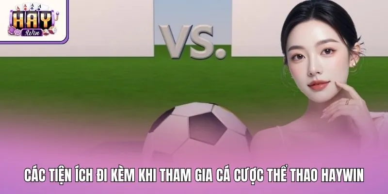 Các tiện ích đi kèm khi tham gia cá cược thể thao Haywin