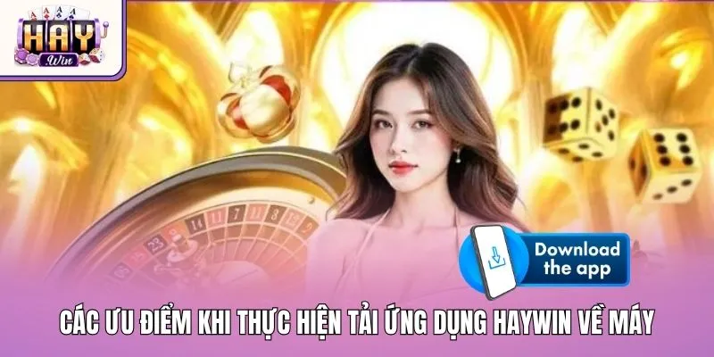 Các ưu điểm khi thực hiện tải ứng dụng Haywin về máy