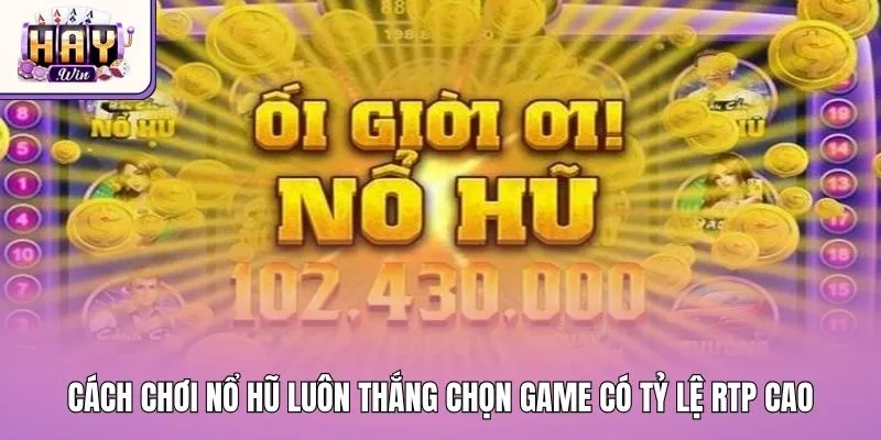 Cách chơi nổ hũ luôn thắng bằng cách chọn game có tỷ lệ RTP cao