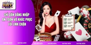 Chỉ Dẫn Đăng Nhập Haywin An Toàn Và Khắc Phục Lỗi Link Chặn