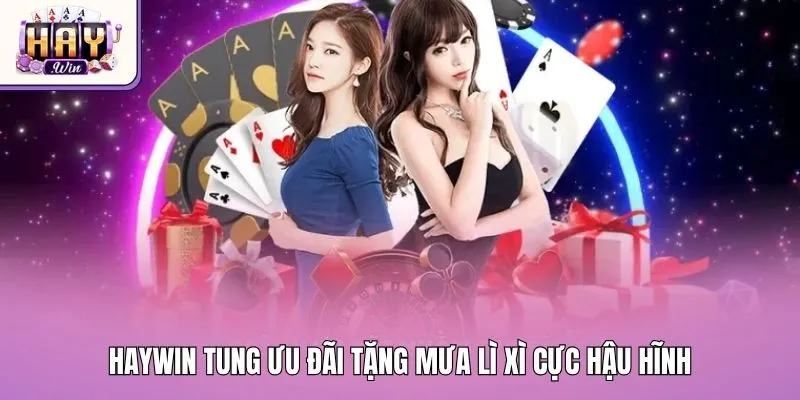 Haywin tung ưu đãi tặng mưa lì xì cực hậu hĩnh