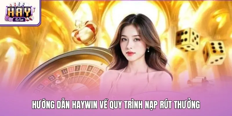 Hướng dẫn Haywin về quy trình nạp rút thưởng