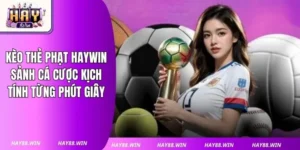Kèo Thẻ Phạt Haywin: Sảnh Cá Cược Kịch Tính Từng Phút Giây