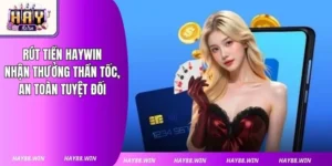 Rút Tiền Haywin: Nhận Thưởng Thần Tốc, An Toàn Tuyệt Đối