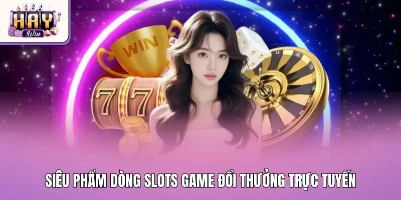 Siêu phẩm dòng slots game đổi thưởng trực tuyến