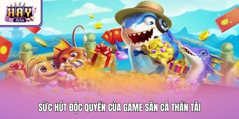 Sức hút độc quyền của game săn cá Thần Tài