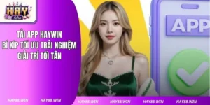 Tải App Haywin: Bí Kíp Tối Ưu Trải Nghiệm Giải Trí Tối Tân