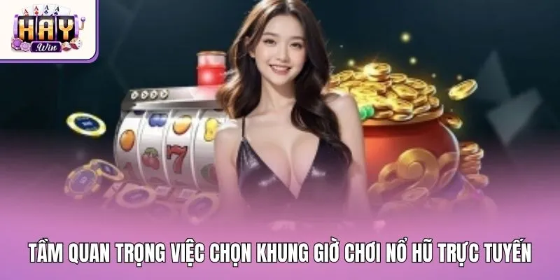Tầm quan trọng của việc chọn khung giờ chơi nổ hũ trực tuyến