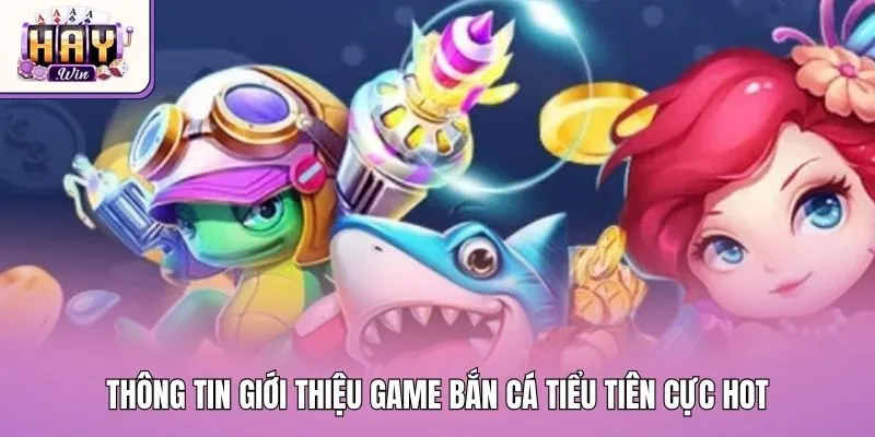 Thông tin giới thiệu game bắn cá tiểu tiên cực hot